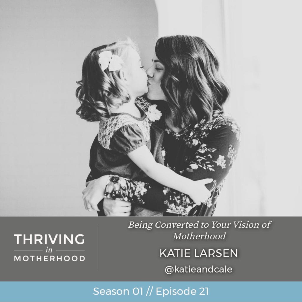 Being Converted to Your Vision of Motherhood with Katie Larsen [Episode 21]