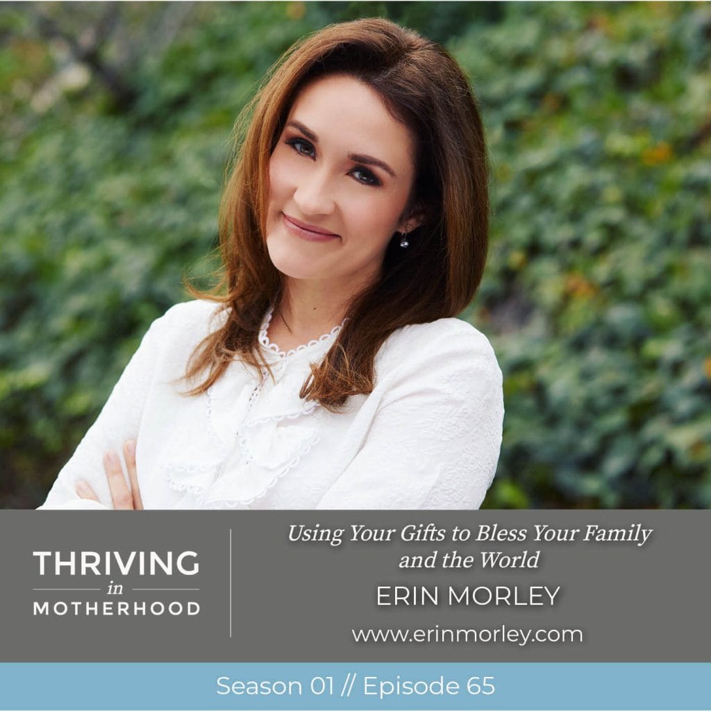 Using Your Gifts to Bless Your Family and the World with Erin Morley [Episode 65]