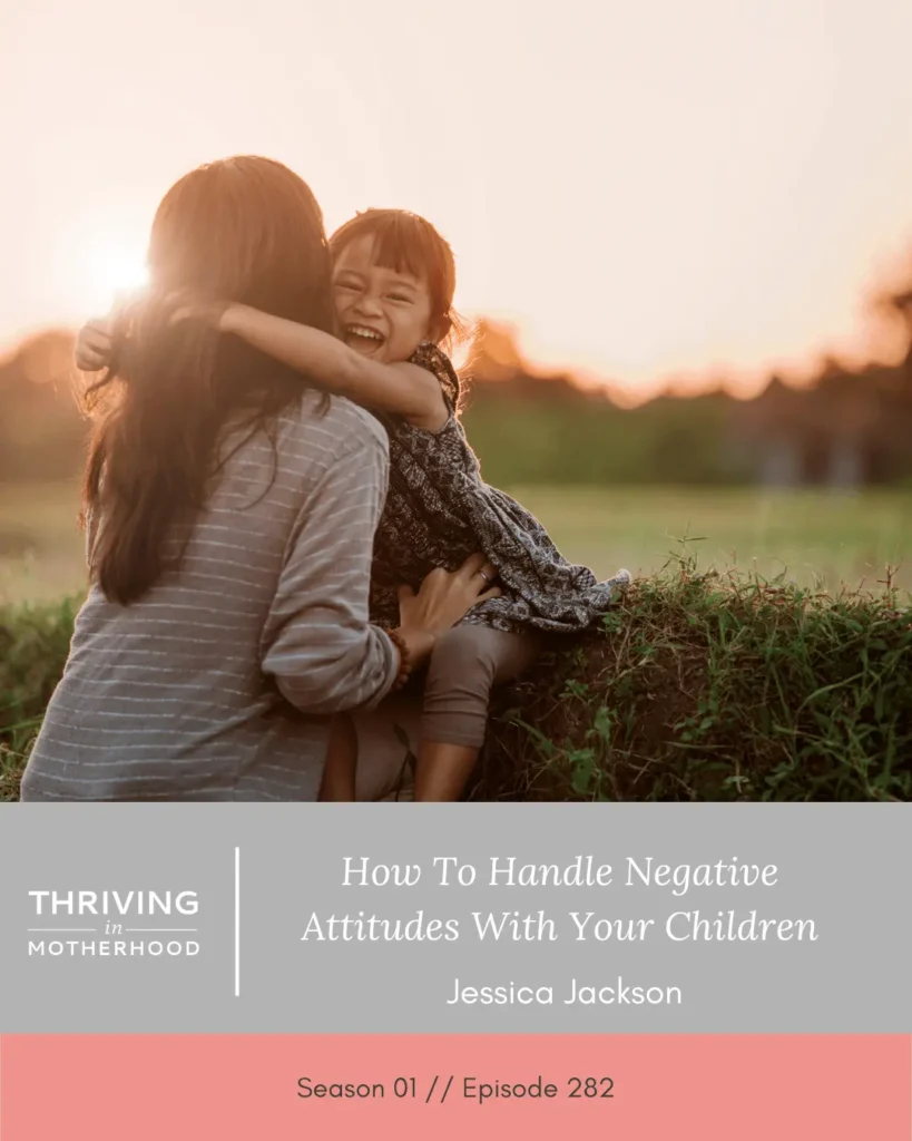 How to Handle Negative Attitudes with your Children [Episode 282]